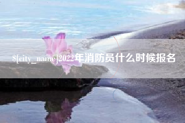 日喀则2022年消防员什么时候报名