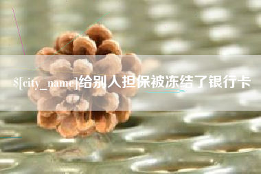 日喀则给别人担保被冻结了银行卡