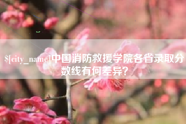 日喀则中国消防救援学院各省录取分数线有何差异？