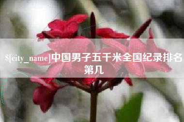 日喀则中国男子五千米全国纪录排名第几