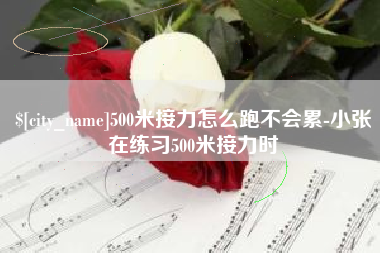 日喀则500米接力怎么跑不会累-小张在练习500米接力时