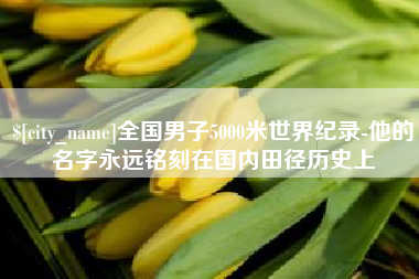 日喀则全国男子5000米世界纪录-他的名字永远铭刻在国内田径历史上