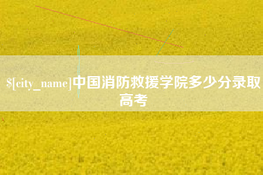 日喀则中国消防救援学院多少分录取高考