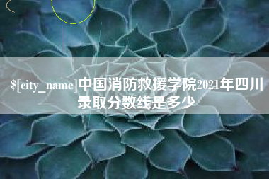 日喀则中国消防救援学院2021年四川录取分数线是多少