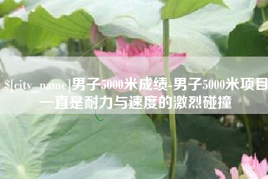 日喀则男子5000米成绩-男子5000米项目一直是耐力与速度的激烈碰撞