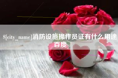 日喀则消防设施操作员证有什么用途百度