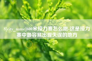 日喀则600米接力赛怎么跑-这是接力赛中最容易出现失误的地方