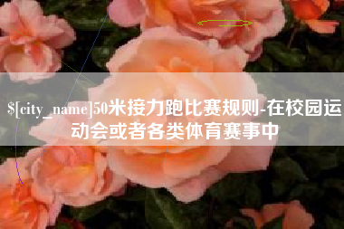 日喀则50米接力跑比赛规则-在校园运动会或者各类体育赛事中