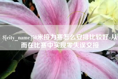 日喀则50米接力赛怎么安排比较好-从而在比赛中实现零失误交接