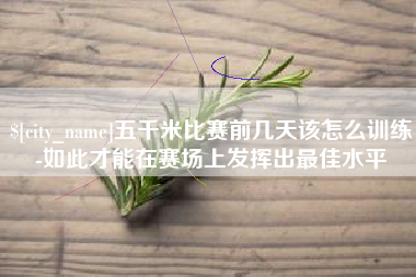 日喀则五千米比赛前几天该怎么训练-如此才能在赛场上发挥出最佳水平