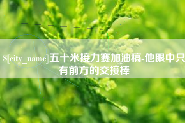 日喀则五十米接力赛加油稿-他眼中只有前方的交接棒