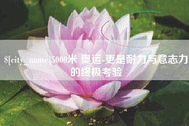 日喀则5000米 奥运-更是耐力与意志力的终极考验