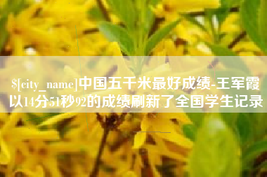 日喀则中国五千米最好成绩-王军霞以14分51秒92的成绩刷新了全国学生记录