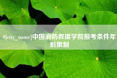 日喀则中国消防救援学院报考条件年龄限制