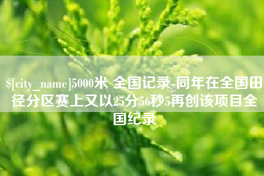 日喀则5000米 全国记录-同年在全国田径分区赛上又以25分56秒5再创该项目全国纪录