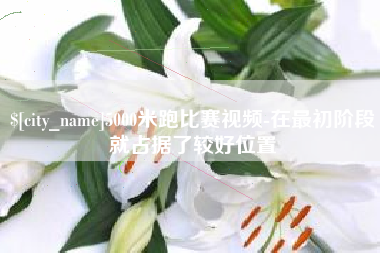 日喀则5000米跑比赛视频-在最初阶段就占据了较好位置
