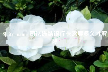 日喀则司法冻结银行卡需要多久才解除