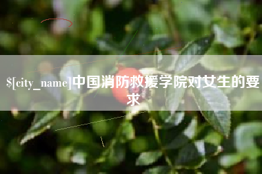 日喀则中国消防救援学院对女生的要求