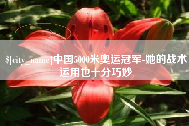 日喀则中国5000米奥运冠军-她的战术运用也十分巧妙