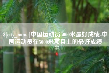 日喀则中国运动员5000米最好成绩-中国运动员在5000米项目上的最好成绩