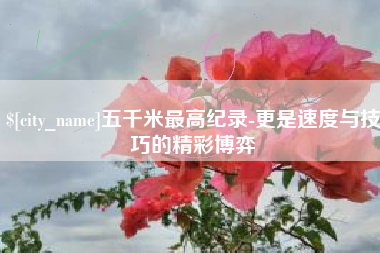 日喀则五千米最高纪录-更是速度与技巧的精彩博弈