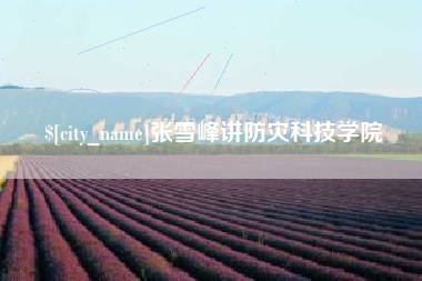 日喀则张雪峰讲防灾科技学院