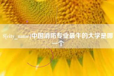 日喀则中国消防专业最牛的大学是哪一个