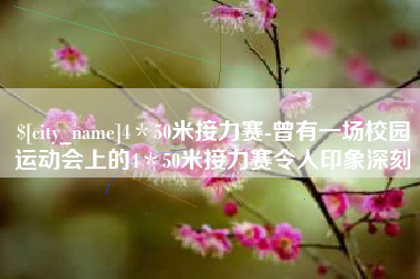 日喀则4＊50米接力赛-曾有一场校园运动会上的4＊50米接力赛令人印象深刻