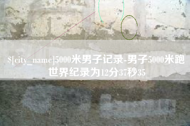 日喀则5000米男子记录-男子5000米跑世界纪录为12分37秒35