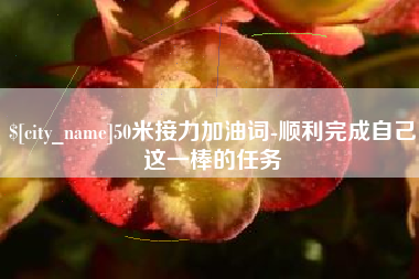 日喀则50米接力加油词-顺利完成自己这一棒的任务
