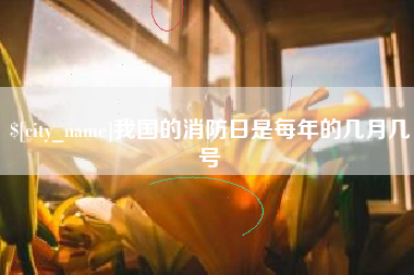 日喀则我国的消防日是每年的几月几号