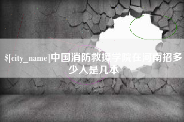 日喀则中国消防救援学院在河南招多少人是几本