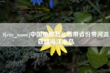 日喀则中国地图怎么画带省份带河流铁路海洋半岛