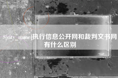日喀则执行信息公开网和裁判文书网有什么区别