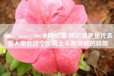 日喀则5000米的记录-其记录更是代表着人类在这个距离上不断突破的极限