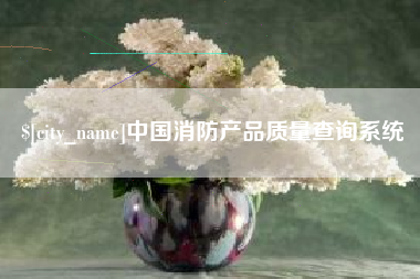 日喀则中国消防产品质量查询系统