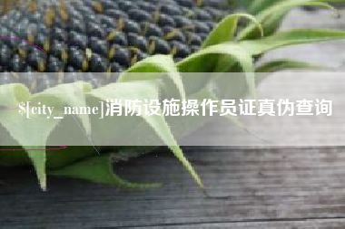日喀则消防设施操作员证真伪查询