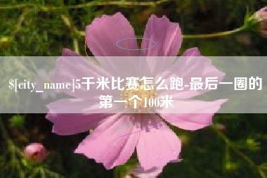 日喀则5千米比赛怎么跑-最后一圈的第一个100米