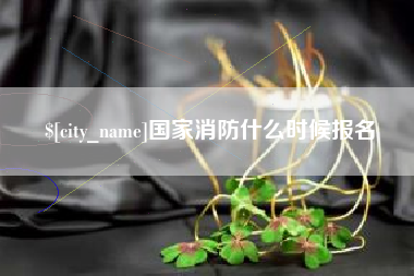 日喀则国家消防什么时候报名
