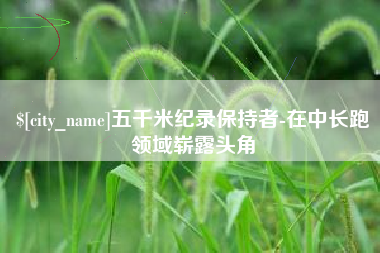 日喀则五千米纪录保持者-在中长跑领域崭露头角