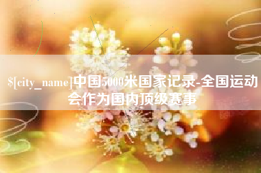 日喀则中国5000米国家记录-全国运动会作为国内顶级赛事