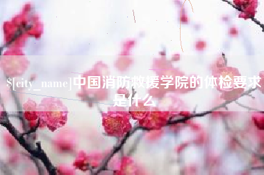 日喀则中国消防救援学院的体检要求是什么