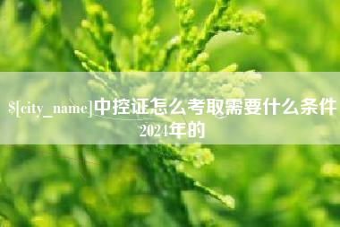 日喀则中控证怎么考取需要什么条件2024年的