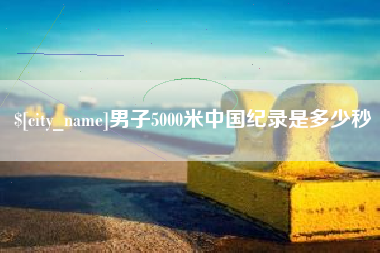 日喀则男子5000米中国纪录是多少秒