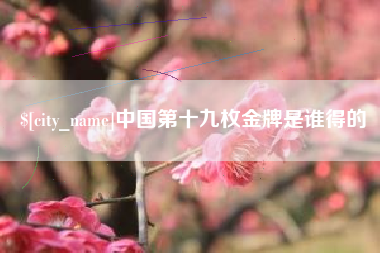 日喀则中国第十九枚金牌是谁得的