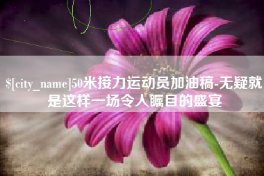 日喀则50米接力运动员加油稿-无疑就是这样一场令人瞩目的盛宴