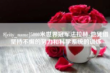 日喀则5000米世界冠军法拉赫-他凭借坚持不懈的努力和科学系统的训练
