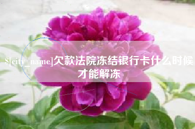 日喀则欠款法院冻结银行卡什么时候才能解冻