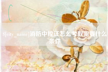 日喀则消防中控证怎么考取需要什么条件