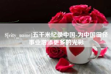 日喀则五千米纪录中国-为中国田径事业增添更多的光彩